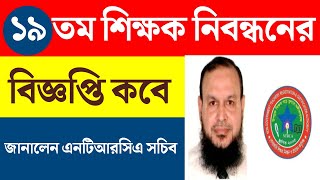 ১৯তম শিক্ষক নিবন্ধনের বিজ্ঞপ্তি  ntrca update news সর্বশেষ কি  ntrca update news today  ntrca [upl. by Schwab]