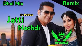 Jatti Nachdi Ks Makhan  Dhol Remix  New Punjabi Remix Song  Bhangra  Punjabi Songs [upl. by Blisse]