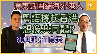 何良懋 X 沈旭暉 廣東話團結海外港人 粵語撐起香港 想像共同體？ [upl. by Schroth353]