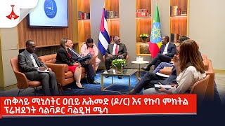 ጠቅላይ ሚኒስትር ዐቢይ አሕመድ ዶር እና የኩባ ምክትል ፕሬዝደንት ሳልቫዶር ቫልዴዝ ሜሳ Etv  Ethiopia  News [upl. by Bozovich365]