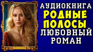 😱 АУДИОКНИГА ЛЮБОВНЫЙ РОМАН РОДНЫЕ ПОЛОСЫ 😱 ПОЛНАЯ ВЕРСИЯ 😱 НОВИНКА 2023 😱 [upl. by Oringas498]