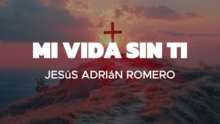 Mi Vida Sin Ti  Jesús Adrián Romero Letra Tu amor es mi energía mi motor [upl. by Siramay]