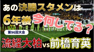 高校サッカー 6年後の今何してる？高校サッカー選手権決勝スタメンのその後を追う！第96回大会 流経大柏vs前橋育英 [upl. by Cirdet564]