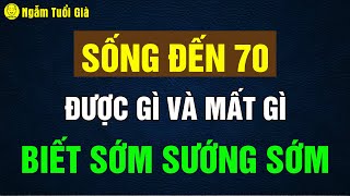 Sống Tới Tuổi 70 Được Gì Và Mất Gì Biết Sớm Để Không Hối Tiếc Tuổi Già Ngẫm Tuổi Già [upl. by Goerke]