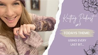 Knitting Podcast 7  Using every last bit… [upl. by Nigrom]