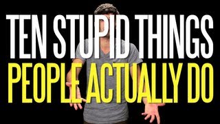 Ten Stupid Things People Actually Do [upl. by Cris]