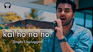 Kal Ho Na Ho  Rendition  Singhs Unplugged Cover  Sonu Nigam  Shah Rukh Khan [upl. by Carmela772]