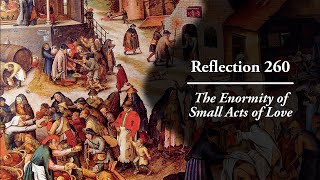 Reflection 260 The Enormity of Small Acts of Love [upl. by Anahpets153]