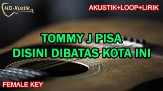 TOMMY J PISA  DISINI DIBATAS KOTA INI  KARAOKE AKUSTIKLOOPLIRIK  FEMALE LOWER KEY [upl. by Aihcsrop]