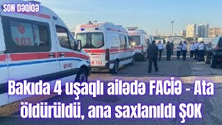 Bakıda 4 uşaqlı ailədə FACİƏ  Ata öldürüldü ana saxlanıldı ŞOK [upl. by Rozalin]