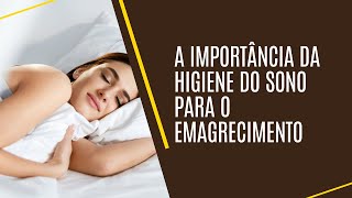 A IMPORTÂNCIA DA HIGIENE DO SONO PARA O EMAGRECIMENTO [upl. by Rustin]