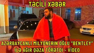 Azərbaycanlı milyonerin oğlu “Bentley” ilə ağır qəza törətdi VİDEO [upl. by Heddie]