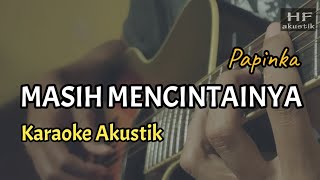 MASIH MENCINTAINYA  PAPINKA  KARAOKE AKUSTIK [upl. by Shirlee]