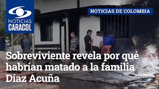 Masacre en Landázuri sobreviviente revela por qué habrían matado a la familia Díaz Acuña [upl. by Odnesor89]