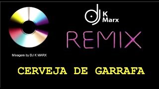 CERVEJA DE GARRAFA REMIX BY DJ K MARX [upl. by Thenna527]