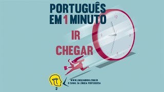 LÍNGUA MINHA  PORTUGUÊS EM 01 MINUTO  IR amp CHEGAR [upl. by Desdamonna]