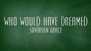 Who Would Have Dreamed  Sovereign Grace [upl. by Mila755]