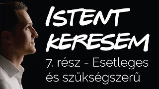 Esetleges és szükségszerű  Istent keresem 7 [upl. by Ennayelhsa]