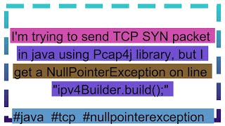 Im trying to send TCP SYN packet in java using Pcap4j library but I get a NullPointerException on [upl. by Enelkcaj333]