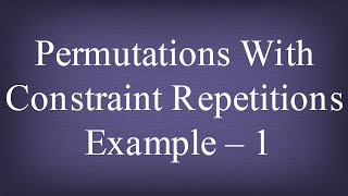 Permutations with Constraint Repetitions Example – 1  Permutations And Combinations  Maths Algebra [upl. by Nonnel]