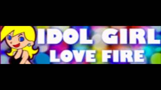 IDOL GIRL 「LOVE FIRE」 [upl. by Binny]