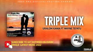 TRIPLE MIX  Uralom Kania FT Wayne Tefatu PNG LATEST MUSIC2022 [upl. by Fisa]