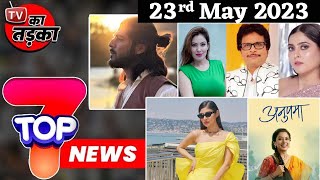 TOP 7 Big News of TV  23rd May 2023 Mouni Roy TMKOC Anupamaa [upl. by Nhabois938]