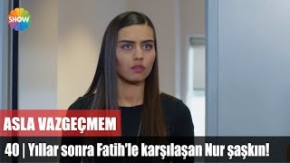 Yıllar sonra Fatihle karşılaşan Nur şaşkın  Asla Vazgeçmem 40Bölüm [upl. by Perkins230]