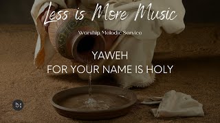 YAWEH  FOR YOU NAME IS HOLY INSTRUMENTAL VERSION  WORSHIP SERVICE MELODY  LESS IS MORE MUSIC [upl. by Dor]