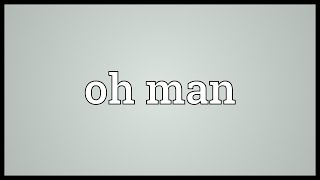 Oh man Meaning [upl. by Doretta]