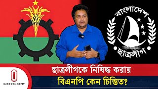 ছাত্রলীগকে নিষিদ্ধ করায় বিএনপি কেন চিন্তিত  Bangladesh Chatra League Banned  BNP  Independent TV [upl. by Ledua]