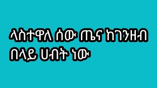 ላስተዋለ ሰው ጤና ከገንዘብ በላይ ሀብት ነው [upl. by Eerol]