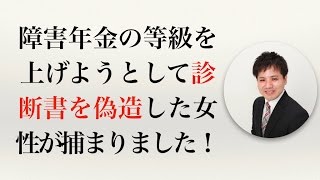 障害年金の等級を上げようとして診断書を偽造した女性が捕まりました！【社会保険労務士事務所全国障害年金パートナーズ】 [upl. by Eenobe]