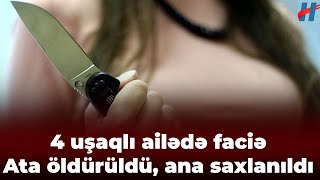 4 uşaqlı ailədə FACİƏ  Ata öldürüldü ana saxlanıldı [upl. by Michaud999]