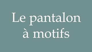 How to Pronounce Le pantalon à motifs Patterned pants Correctly in French [upl. by Kimmie]