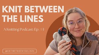 Knit Between the Lines A Knitting Podcast Ep1 [upl. by Patrice]