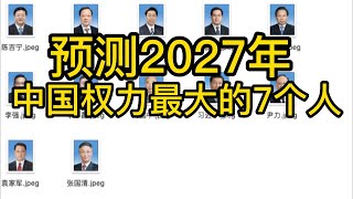 预测2027年，中国权力最大的7个人 [upl. by Neelyam]