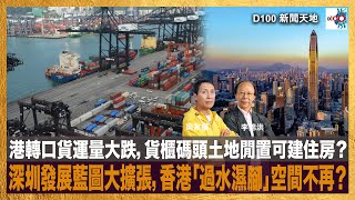 港轉口貨運量大跌，貨櫃碼頭土地閒置可建住房？深圳發展藍圖大擴張，香港「過水濕腳」空間不再？｜D100新聞天地｜李錦洪、梁家權 [upl. by Jakob348]