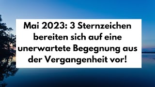 Mai 2023 3 Sternzeichen bereiten sich auf eine unerwartete Begegnung aus der Vergangenheit vor [upl. by Duffy]