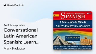 Conversational Latin American Spanish Learn to… by Mark Frobose · Audiobook preview [upl. by Ahsirtal]