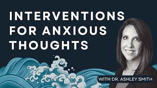 Interventions for Anxious Thoughts with Dr Ashley Smith [upl. by Dobb]