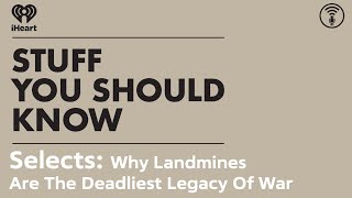 Selects Why Landmines Are The Deadliest Legacy Of War  STUFF YOU SHOULD KNOW [upl. by Kanal972]