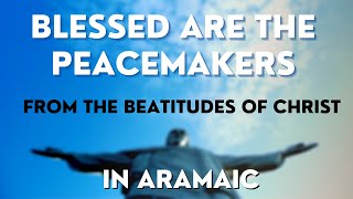 Blessed are the peacemakers from the Beatitudes of Christ in Aramaic [upl. by Egin]