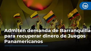 Admiten demanda de Barranquilla para recuperar dinero de Juegos Panamericanos [upl. by Alfonse]