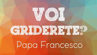 Papa Francesco  Voi griderete [upl. by Rannug]