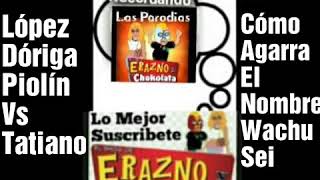 Parodias De Erazno Cómo Obtiene El Nombre Wachu Sei Piolín Vs Tatiano López Dóriga Erazno La Choko [upl. by Analiese]