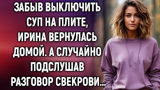 Забыв выключить суп на плите Ирина вернулась домой А случайно подслушав разговор свекрови… [upl. by Ahsela889]