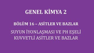 Genel Kimya 2Bölüm 16 Asitler ve Bazlar  Suyun İyonlaşması ve pH EşeliKuvvetli Asitler ve Bazlar [upl. by Oicnaneb]