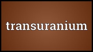 Transuranium Meaning [upl. by Neerihs607]