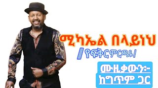 áˆšáŠ«áŠ¤áˆ á‰ áˆ‹á‹­áŠáˆ… á‹¨áá‰…áˆ­ áˆáˆ­áŒ«á‹¬áˆ™á‹šá‰ƒá‹áŠ• áŠ¨áŒáŒ¥áˆ áŒ‹áˆ­ mikael belaynehyefikir mirchayelyrics music [upl. by Gerstein]